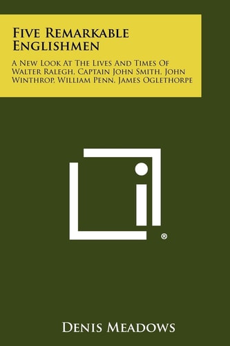 Five Remarkable Englishmen A New Look at the Lives and Times of Walter Ralegh, Captain John Smith, John Winthrop, William Penn, James Oglethorpe