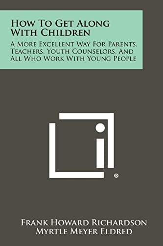 How To Get Along With Children A More Excellent Way For Parents, Teachers, Youth Counselors, And All Who Work With Young People