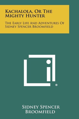 Kachalola, Or The Mighty Hunter The Early Life And Adventures Of Sidney Spencer Broomfield