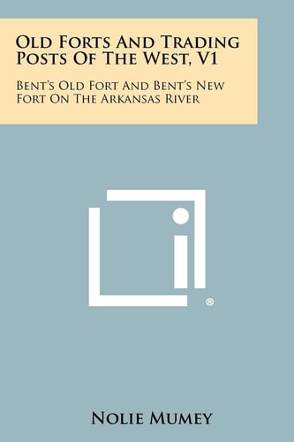 Old Forts And Trading Posts Of The West, V1 Bent's Old Fort And Bent's New Fort On The Arkansas River