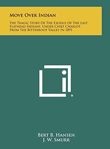 Move Over Indian The Tragic Story Of The Exodus Of The Last Flathead Indians, Under Chief Charlot, From The Bitterroot Valley In 1891