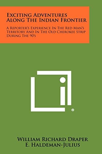 Exciting Adventures Along the Indian Frontier A Reporter's Experience in the Red Man's Territory and in the Old Cherokee Strip During The 90's
