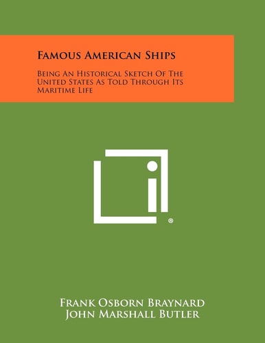 Famous American Ships Being An Historical Sketch Of The United States As Told Through Its Maritime Life