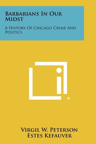 Barbarians In Our Midst A History Of Chicago Crime And Politics
