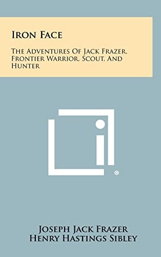 Iron Face The Adventures of Jack Frazer, Frontier Warrior, Scout, and Hunter