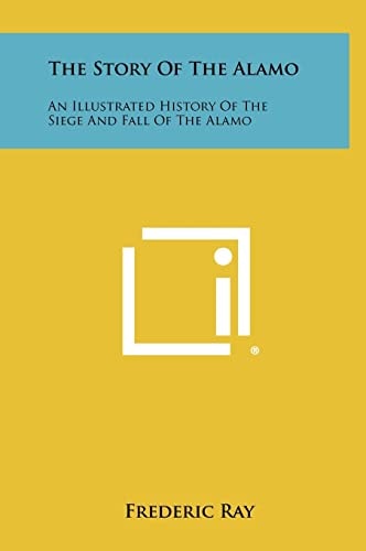 The Story Of The Alamo An Illustrated History Of The Siege And Fall Of The Alamo