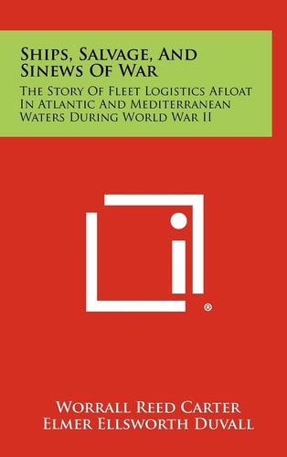 Ships, Salvage, and Sinews of War The Story of Fleet Logistics Afloat in Atlantic and Mediterranean Waters During World War Ii