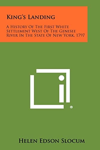 King's Landing A History Of The First White Settlement West Of The Genesee River In The State Of New York, 1797