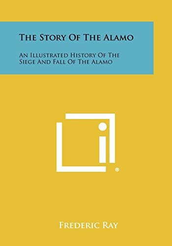 The Story of the Alamo An Illustrated History of the Siege and Fall of the Alamo