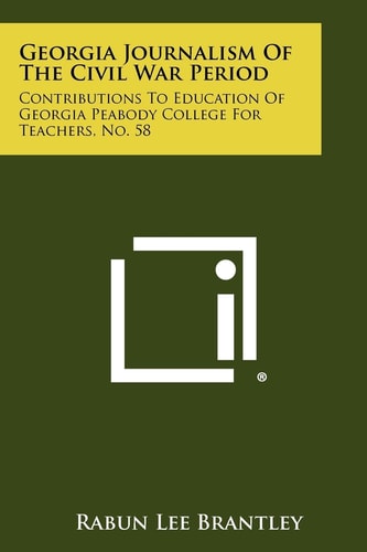 Georgia Journalism Of The Civil War Period Contributions To Education Of Georgia Peabody College For Teachers, No. 58
