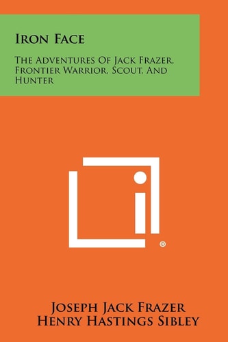 Iron Face The Adventures of Jack Frazer, Frontier Warrior, Scout, and Hunter