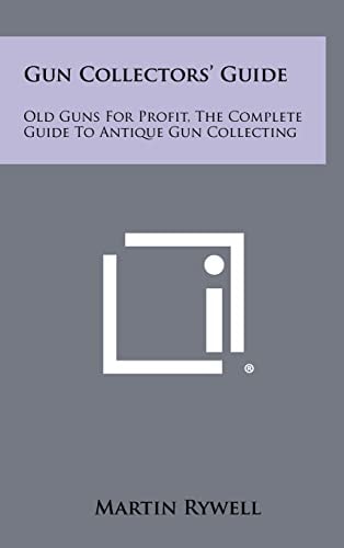 Gun Collectors' Guide Old Guns For Profit, The Complete Guide To Antique Gun Collecting