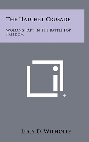 The Hatchet Crusade Woman's Part in the Battle for Freedom
