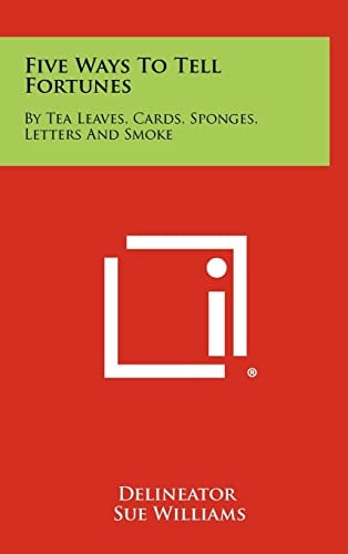 Five Ways to Tell Fortunes By Tea Leaves, Cards, Sponges, Letters and Smoke