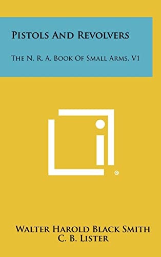 Pistols And Revolvers The N. R. A. Book Of Small Arms, V1
