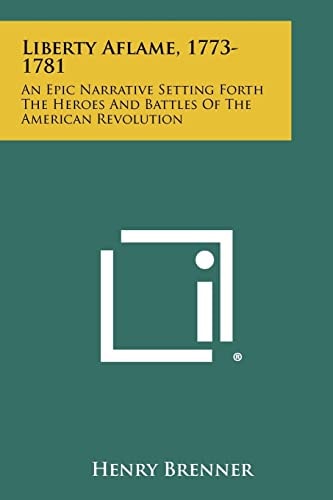 Liberty Aflame, 1773-1781 An Epic Narrative Setting Forth the Heroes and Battles of the American Revolution