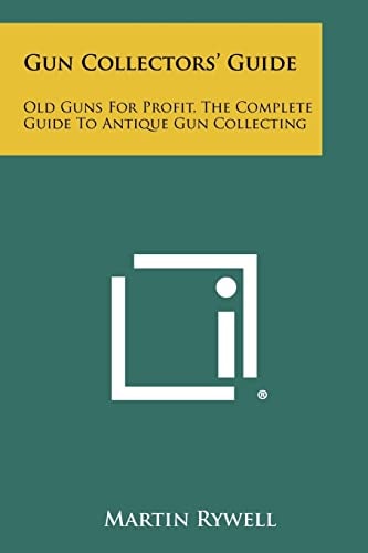 Gun Collectors' Guide Old Guns For Profit, The Complete Guide To Antique Gun Collecting