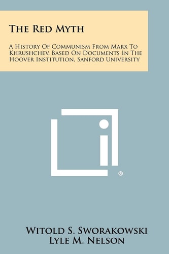 The Red Myth A History of Communism from Marx to Khrushchev, Based on Documents in the Hoover Institution, Sanford University