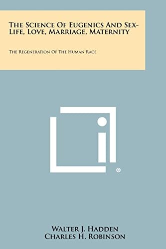 The Science Of Eugenics And Sex-Life, Love, Marriage, Maternity The Regeneration Of The Human Race