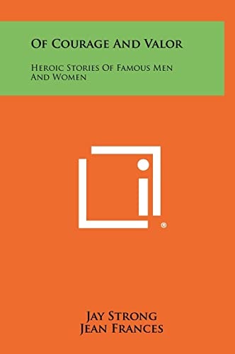 Of Courage and Valor Heroic Stories of Famous Men and Women