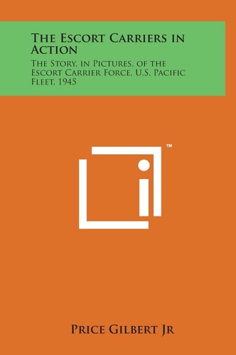 The Escort Carriers in Action The Story, in Pictures, of the Escort Carrier Force, U.S. Pacific Fleet, 1945