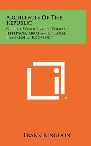 Architects of the Republic George Washington, Thomas Jefferson, Abraham Lincoln, Franklin D. Roosevelt