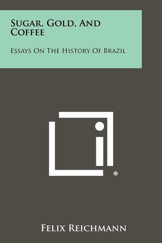 Sugar, Gold, And Coffee Essays On The History Of Brazil