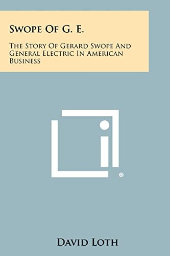 Swope Of G. E. The Story Of Gerard Swope And General Electric In American Business