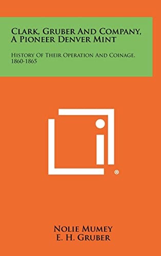 Clark, Gruber And Company, A Pioneer Denver Mint History Of Their Operation And Coinage, 1860-1865