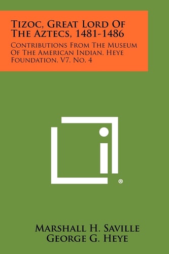Tizoc, Great Lord Of The Aztecs, 1481-1486 Contributions From The Museum Of The American Indian, Heye Foundation, V7, No. 4
