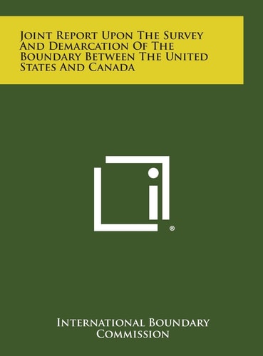 Joint Report Upon the Survey and Demarcation of the Boundary Between the United States and Canada