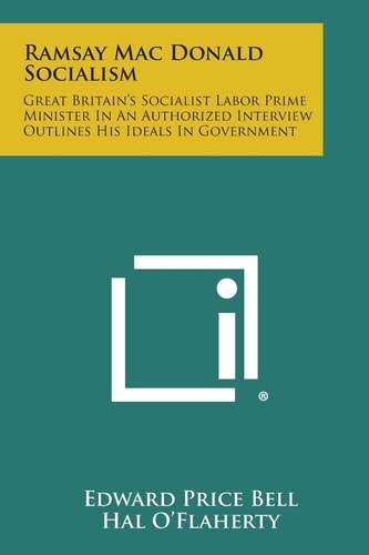 Ramsay Mac Donald Socialism Great Britain's Socialist Labor Prime Minister in an Authorized Interview Outlines His Ideals in Government
