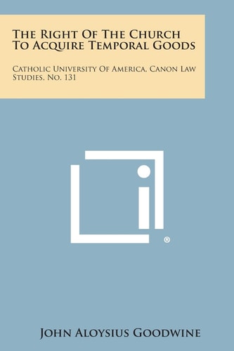 The Right Of The Church To Acquire Temporal Goods Catholic University Of America, Canon Law Studies, No. 131