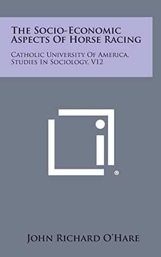 The Socio-Economic Aspects of Horse Racing Catholic University of America, Studies in Sociology, V12