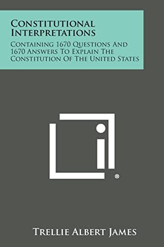 Constitutional Interpretations Containing 1670 Questions And 1670 Answers To Explain The Constitution Of The United States