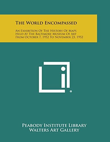 The World Encompassed An Exhibition of the History of Maps Held at the Baltimore Museum of Art from October 7, 1952 to November 23, 1952
