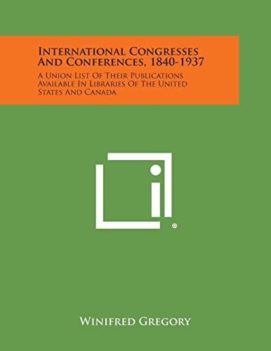 International Congresses and Conferences, 1840-1937 A Union List of Their Publications Available in Libraries of the United States and Canada