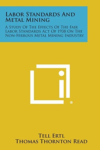 Labor Standards and Metal Mining A Study of the Effects of the Fair Labor Standards Act of 1938 on the Non-Ferrous Metal Mining Industry