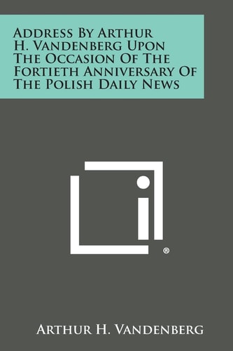 Address by Arthur H. VanDenberg Upon the Occasion of the Fortieth Anniversary of the Polish Daily News
