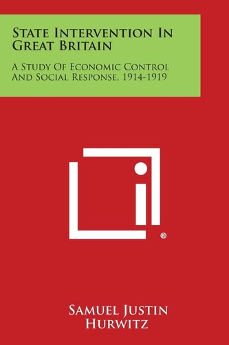 State Intervention in Great Britain A Study of Economic Control and Social Response, 1914-1919