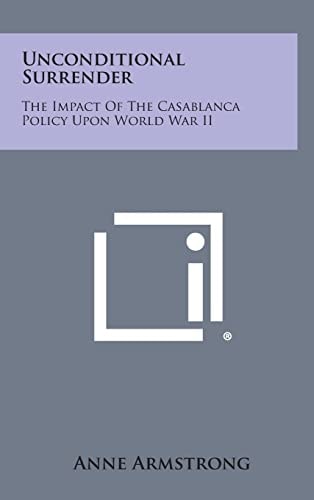 Unconditional Surrender The Impact of the Casablanca Policy Upon World War Ii