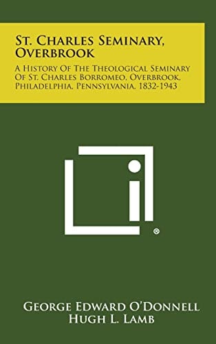 St. Charles Seminary, Overbrook A History of the Theological Seminary of St. Charles Borromeo, Overbrook, Philadelphia, Pennsylvania, 1832-1943