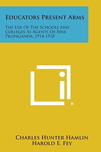 Educators Present Arms The Use Of The Schools And Colleges As Agents Of War Propaganda, 1914-1918