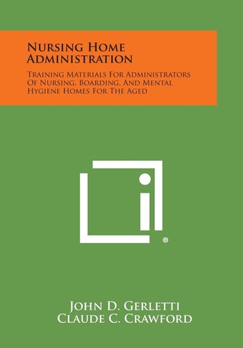 Nursing Home Administration Training Materials For Administrators Of Nursing, Boarding, And Mental Hygiene Homes For The Aged