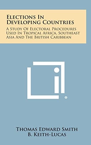 Elections in Developing Countries A Study of Electoral Procedures Used in Tropical Africa, Southeast Asia and the British Caribbean