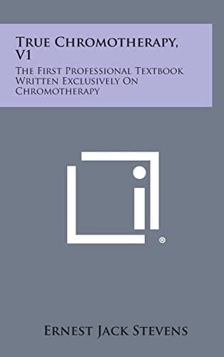 True Chromotherapy, V1 The First Professional Textbook Written Exclusively on Chromotherapy