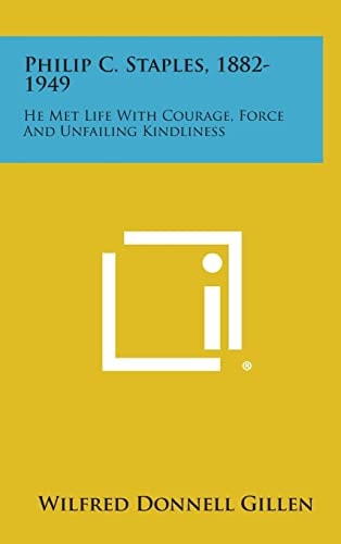 Philip C. Staples, 1882-1949 He Met Life with Courage, Force and Unfailing Kindliness
