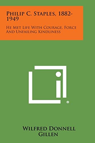 Philip C. Staples, 1882-1949 He Met Life with Courage, Force and Unfailing Kindliness