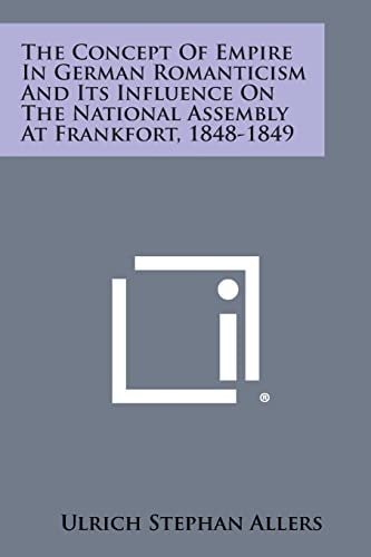 The Concept of Empire in German Romanticism and Its Influence on the National Assembly at Frankfort, 1848-1849