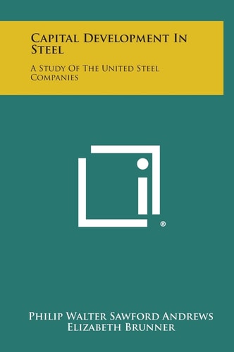Capital Development in Steel A Study of the United Steel Companies